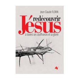 "Redécouvrir Jésus à travers ses souffrances et sa gloire" par Jean-Claude Florin